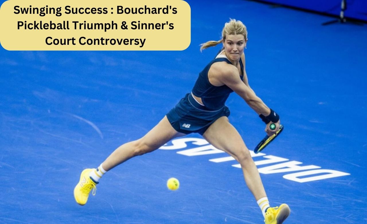 Swinging Success : Bouchard's Pickleball Triumph & Sinner's Court Controversy