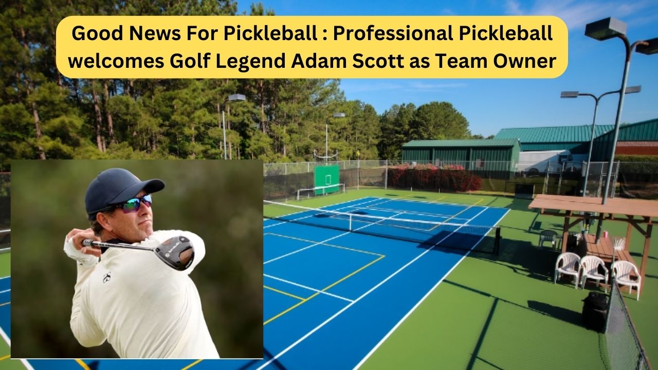 Good News For Pickleball : Professional Pickleball welcomes Golf Legend Adam Scott as Team Owner