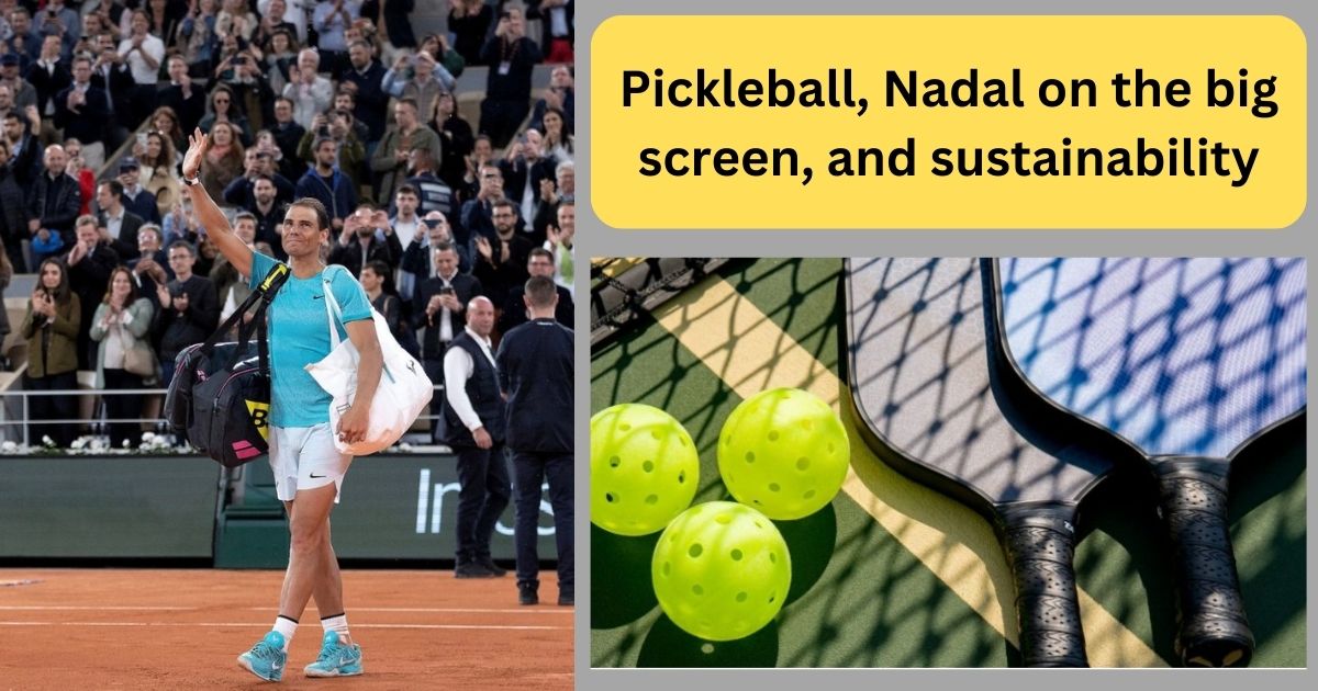 Pickleball, Nadal on the big screen, and sustainability