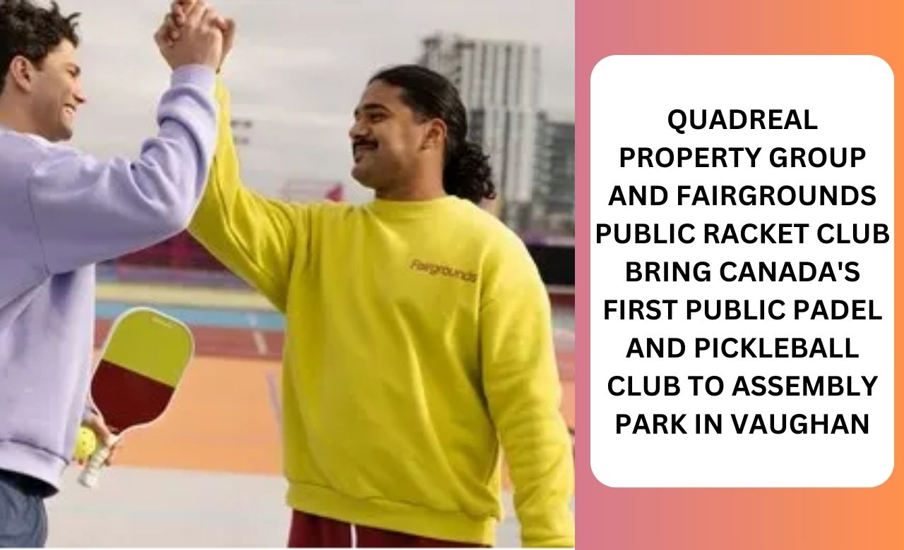 QUADREAL PROPERTY GROUP AND FAIRGROUNDS PUBLIC RACKET CLUB BRING CANADA'S FIRST PUBLIC PADEL AND PICKLEBALL CLUB TO ASSEMBLY PARK IN VAUGHAN