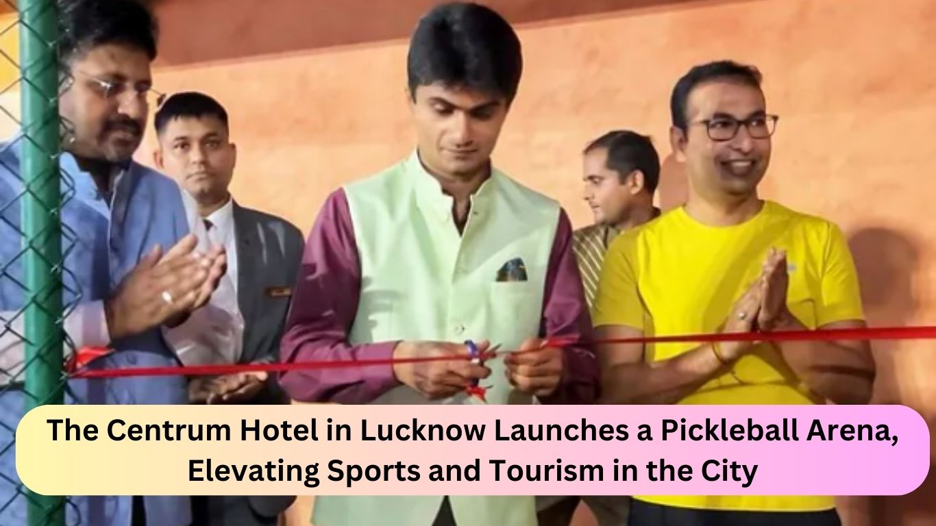 The Centrum Hotel in Lucknow Launches a Pickleball Arena, Elevating Sports and Tourism in the City